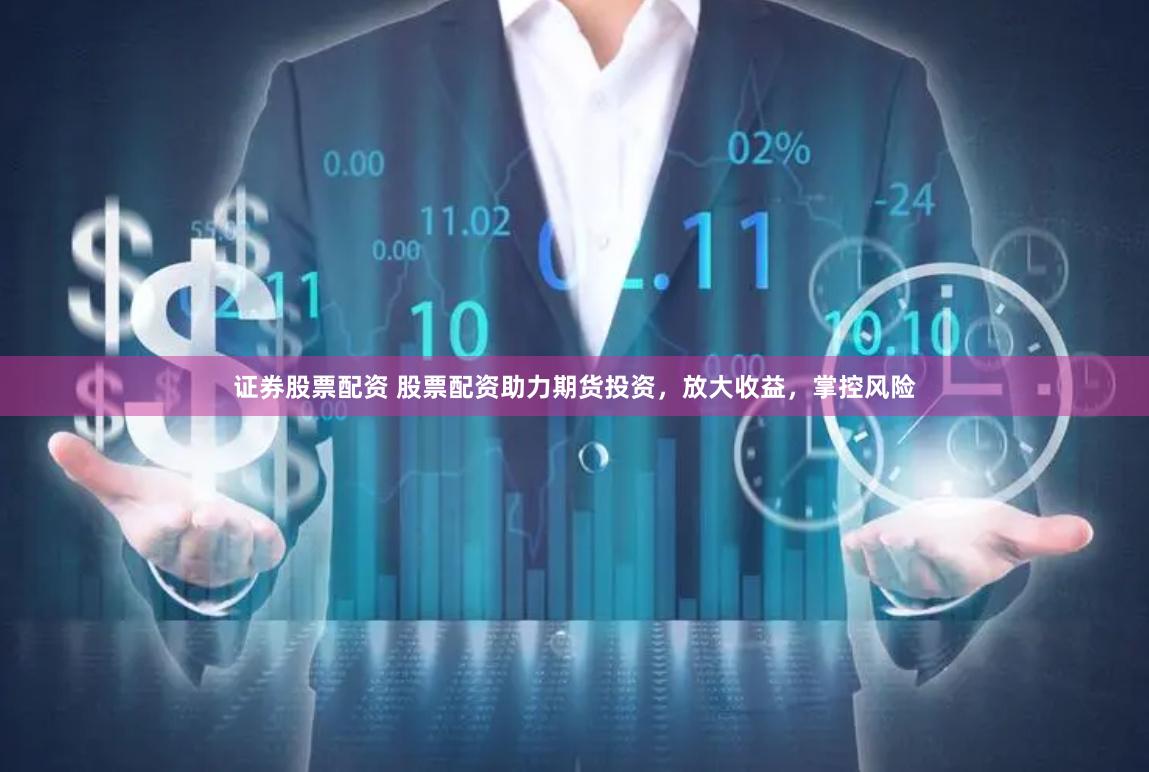 证券股票配资 股票配资助力期货投资，放大收益，掌控风险
