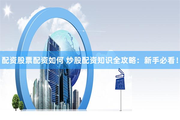 配资股票配资如何 炒股配资知识全攻略：新手必看！