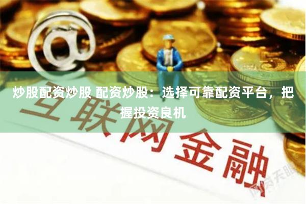炒股配资炒股 配资炒股：选择可靠配资平台，把握投资良机