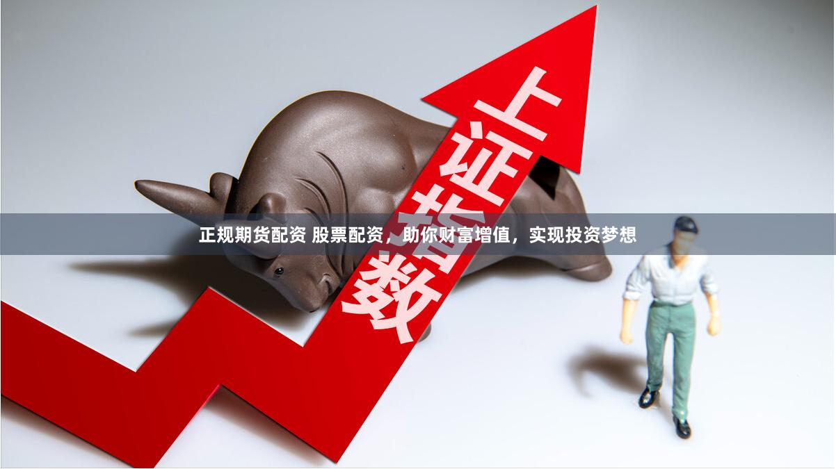 正规期货配资 股票配资，助你财富增值，实现投资梦想