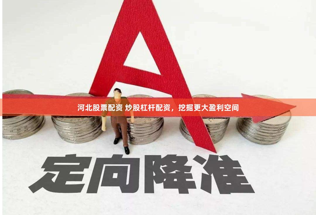 河北股票配资 炒股杠杆配资，挖掘更大盈利空间