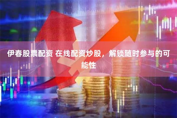 伊春股票配资 在线配资炒股，解锁随时参与的可能性