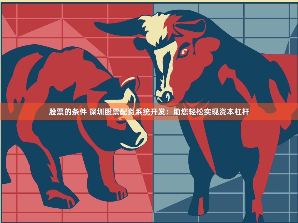股票的条件 深圳股票配资系统开发：助您轻松实现资本杠杆