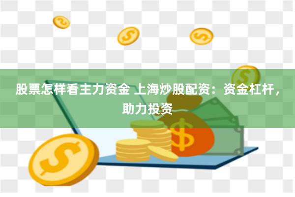 股票怎样看主力资金 上海炒股配资：资金杠杆，助力投资