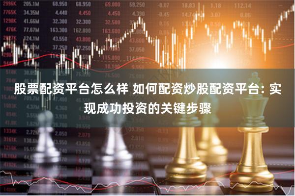 股票配资平台怎么样 如何配资炒股配资平台: 实现成功投资的关键步骤
