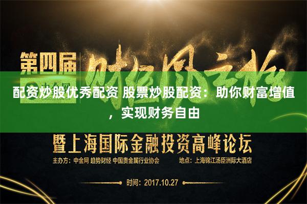配资炒股优秀配资 股票炒股配资：助你财富增值，实现财务自由