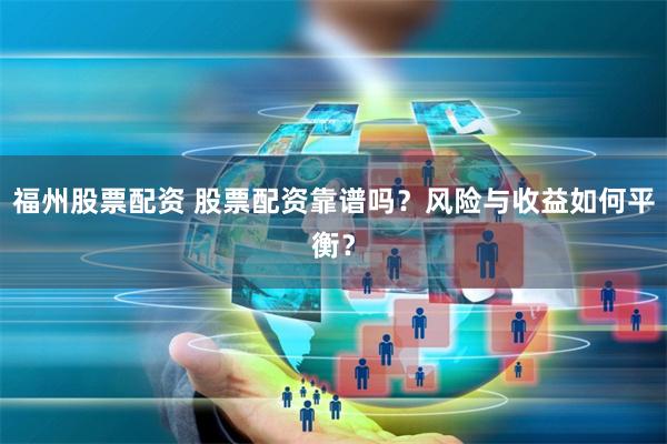 福州股票配资 股票配资靠谱吗？风险与收益如何平衡？