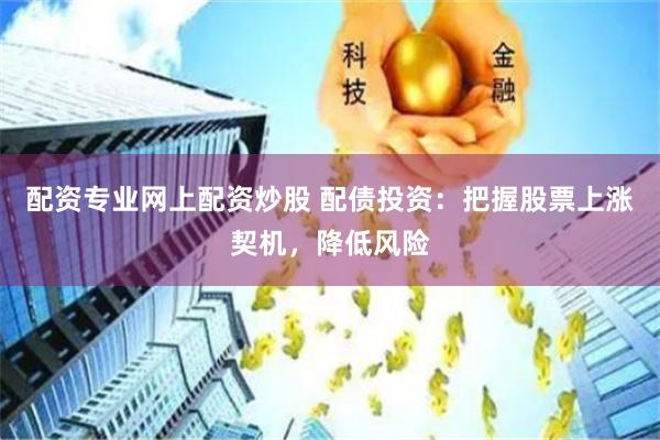 配资专业网上配资炒股 配债投资：把握股票上涨契机，降低风险