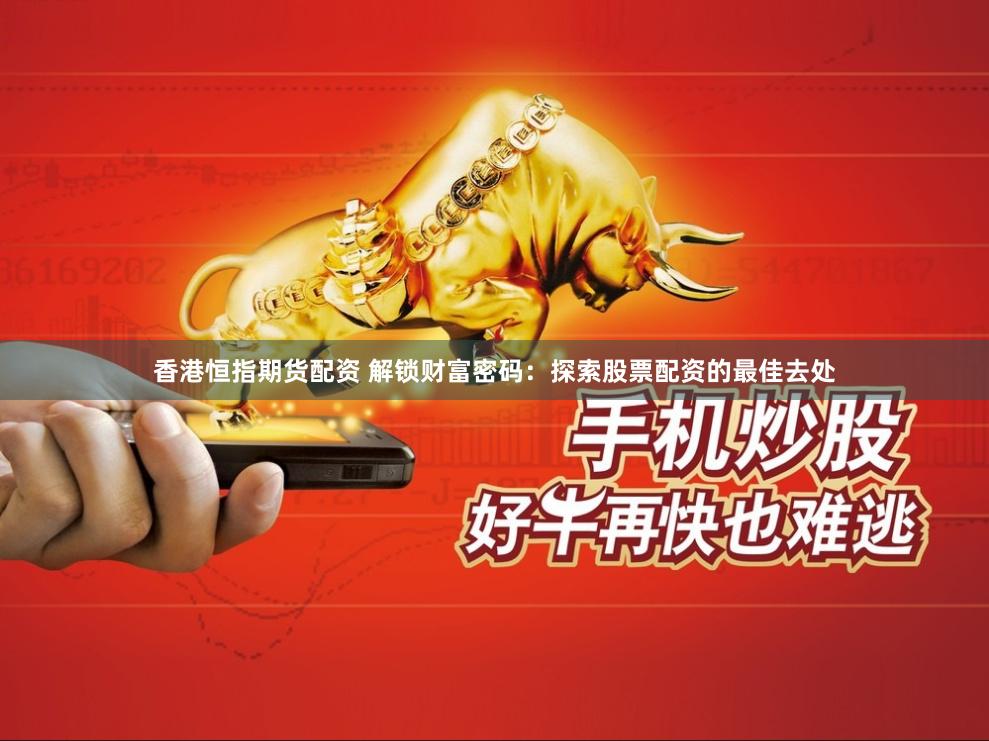 香港恒指期货配资 解锁财富密码：探索股票配资的最佳去处