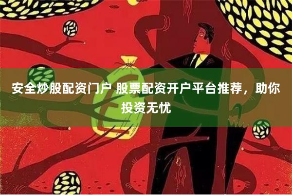 安全炒股配资门户 股票配资开户平台推荐，助你投资无忧