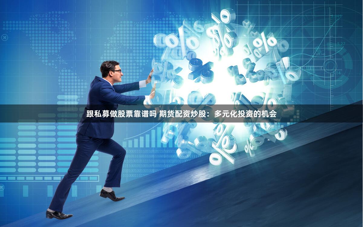 跟私募做股票靠谱吗 期货配资炒股：多元化投资的机会