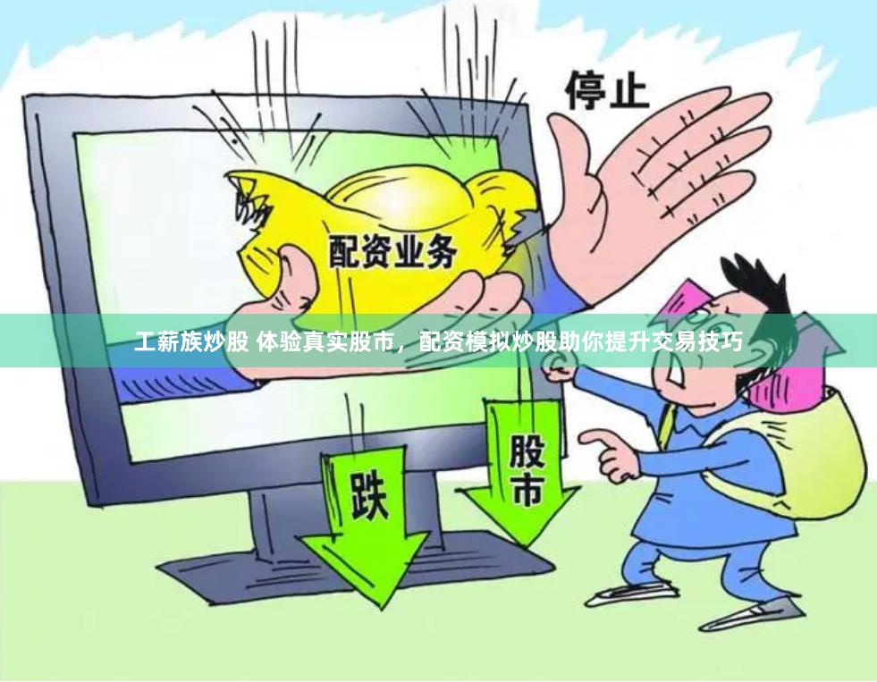 工薪族炒股 体验真实股市，配资模拟炒股助你提升交易技巧