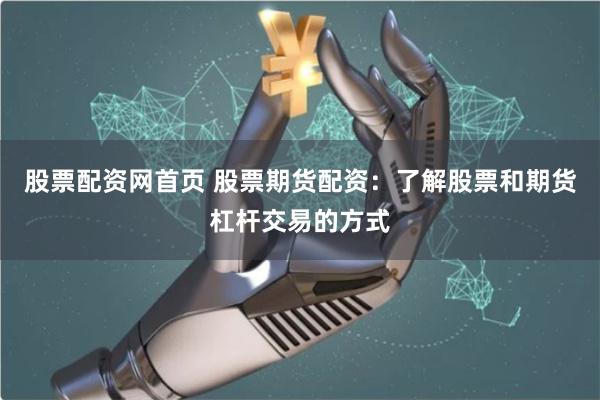 股票配资网首页 股票期货配资：了解股票和期货杠杆交易的方式