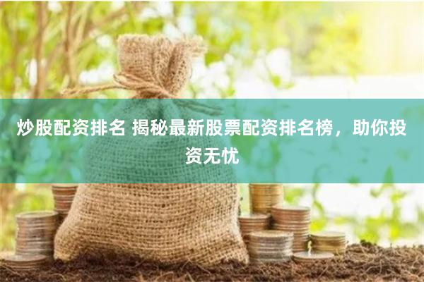 炒股配资排名 揭秘最新股票配资排名榜，助你投资无忧
