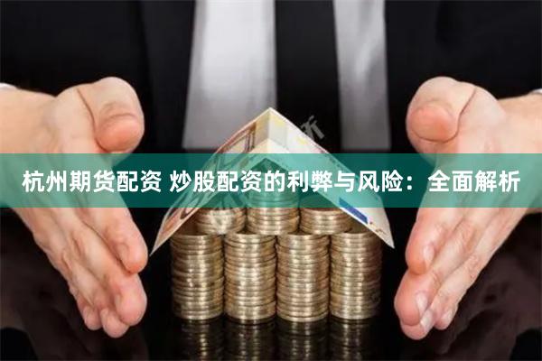 杭州期货配资 炒股配资的利弊与风险：全面解析