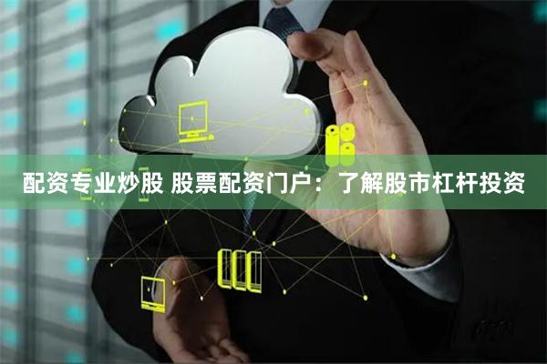 配资专业炒股 股票配资门户：了解股市杠杆投资
