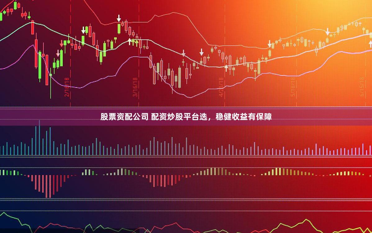 股票资配公司 配资炒股平台选，稳健收益有保障