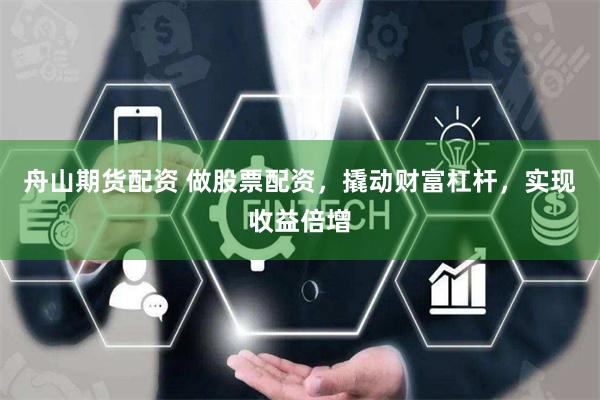 舟山期货配资 做股票配资，撬动财富杠杆，实现收益倍增