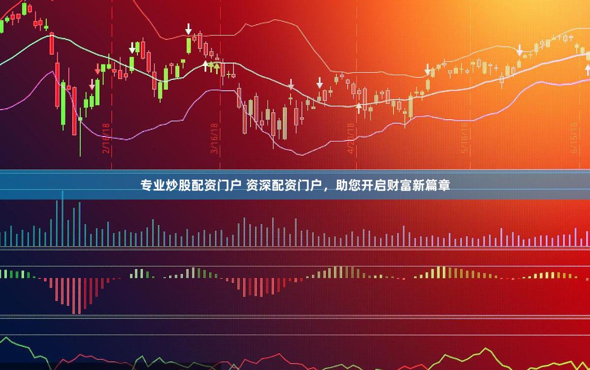 专业炒股配资门户 资深配资门户，助您开启财富新篇章