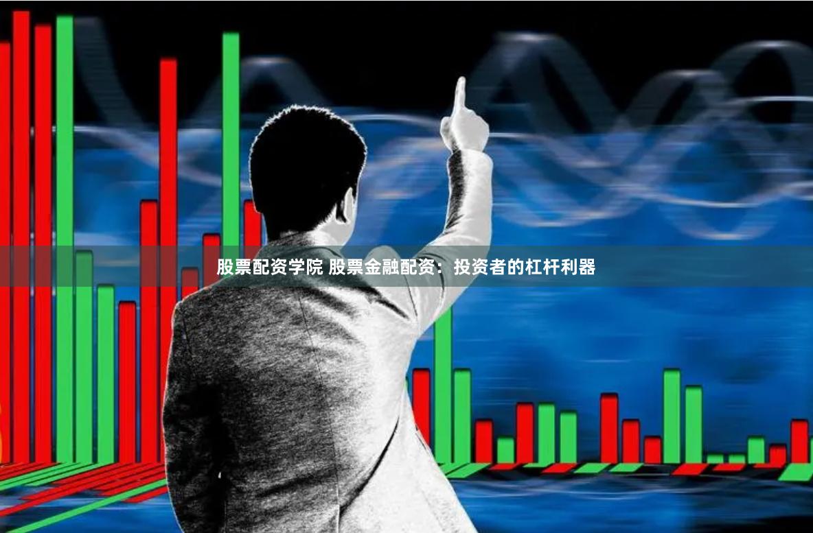 股票配资学院 股票金融配资：投资者的杠杆利器
