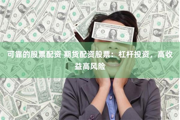 可靠的股票配资 期货配资股票：杠杆投资，高收益高风险