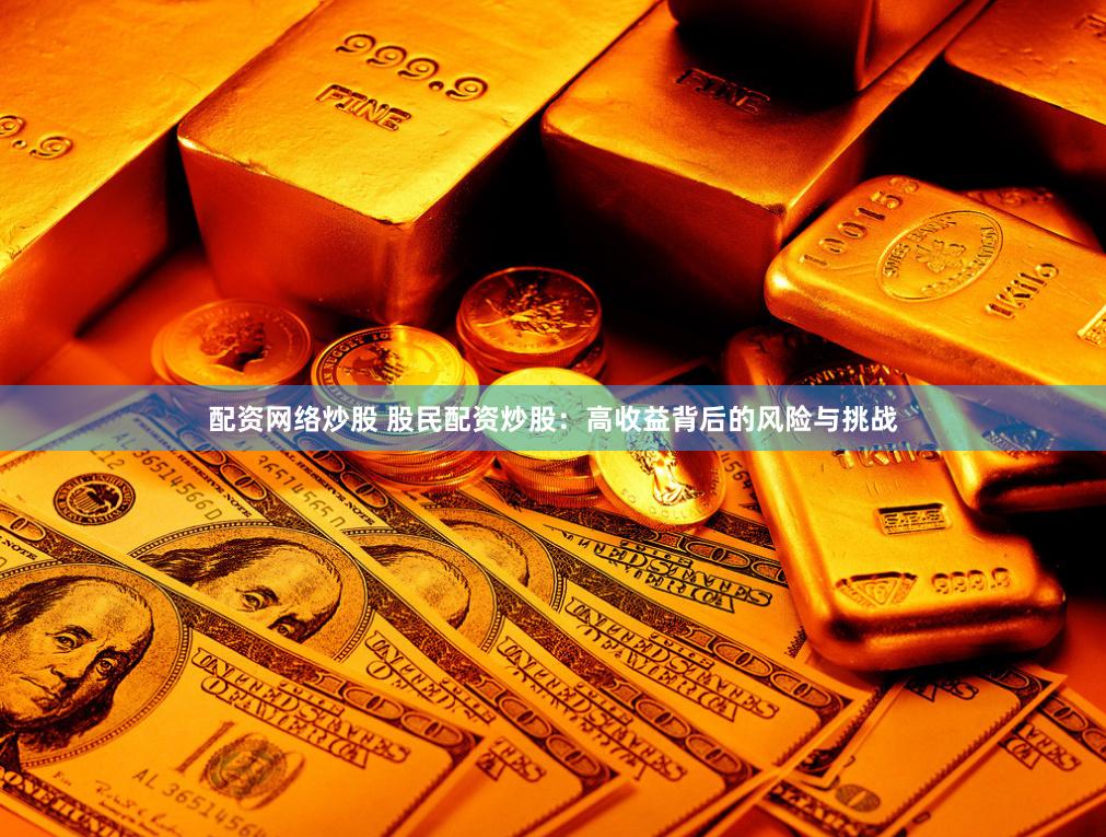 配资网络炒股 股民配资炒股：高收益背后的风险与挑战