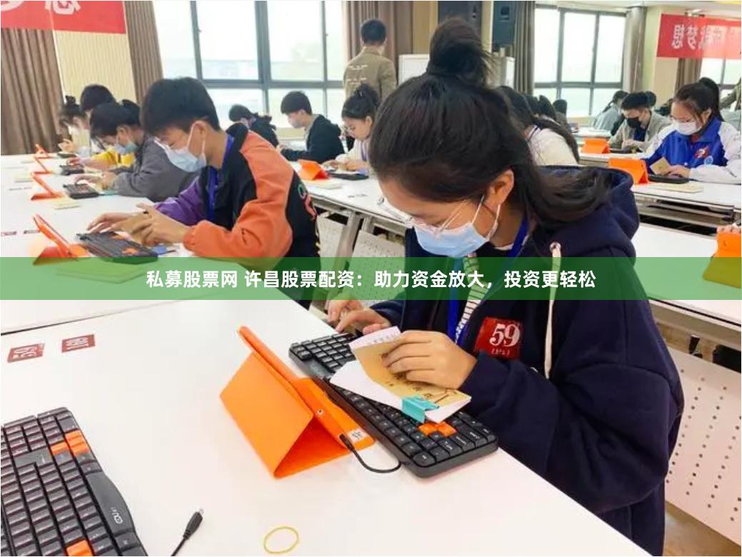 私募股票网 许昌股票配资：助力资金放大，投资更轻松