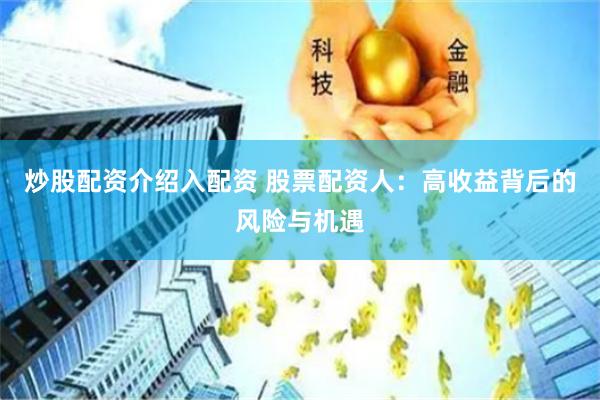 炒股配资介绍入配资 股票配资人：高收益背后的风险与机遇