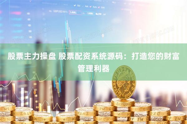 股票主力操盘 股票配资系统源码：打造您的财富管理利器