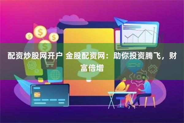 配资炒股网开户 金股配资网：助你投资腾飞，财富倍增